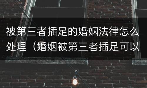 被第三者插足的婚姻法律怎么处理（婚姻被第三者插足可以要求赔偿吗?）