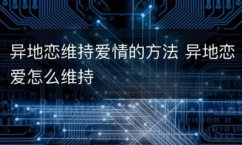 异地恋维持爱情的方法 异地恋爱怎么维持