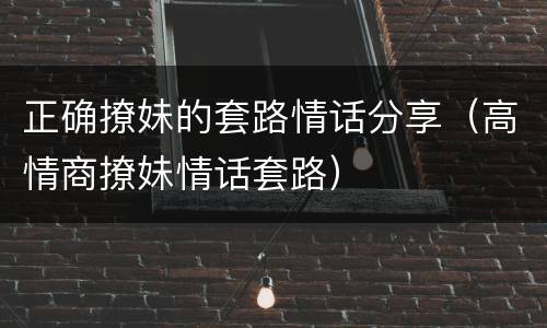正确撩妹的套路情话分享（高情商撩妹情话套路）