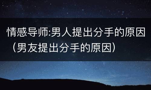 情感导师:男人提出分手的原因（男友提出分手的原因）