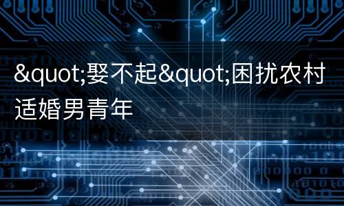 "娶不起"困扰农村适婚男青年