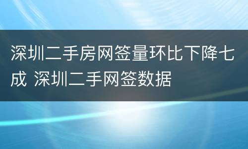 深圳二手房网签量环比下降七成 深圳二手网签数据