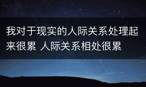 我对于现实的人际关系处理起来很累 人际关系相处很累