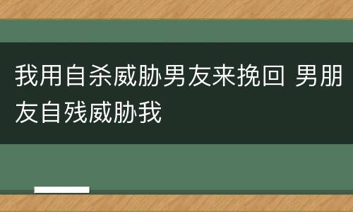 我用自杀威胁男友来挽回 男朋友自残威胁我
