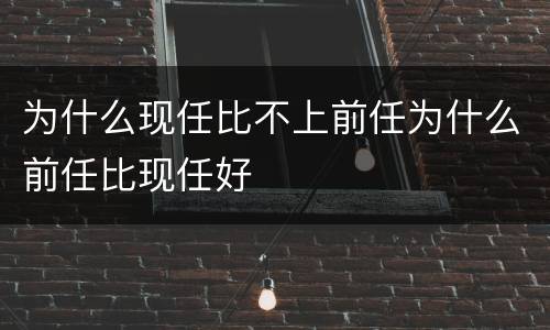 为什么现任比不上前任为什么前任比现任好