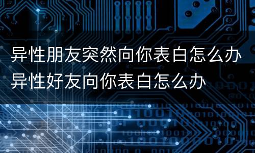 异性朋友突然向你表白怎么办异性好友向你表白怎么办
