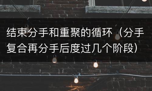 结束分手和重聚的循环（分手复合再分手后度过几个阶段）