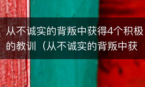 从不诚实的背叛中获得4个积极的教训（从不诚实的背叛中获得4个积极的教训的英文）