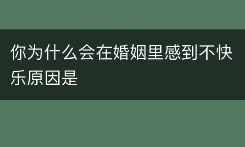 你为什么会在婚姻里感到不快乐原因是