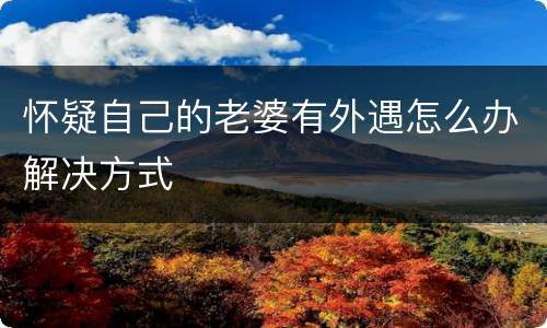 怀疑自己的老婆有外遇怎么办解决方式
