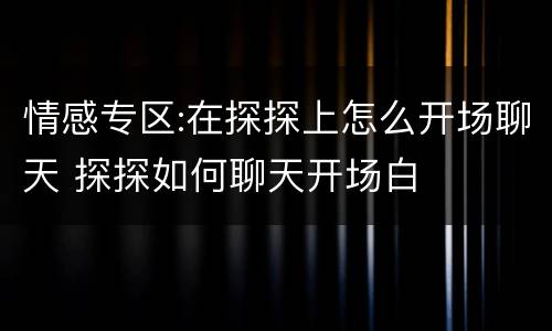 情感专区:在探探上怎么开场聊天 探探如何聊天开场白