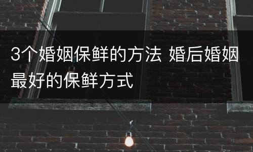 3个婚姻保鲜的方法 婚后婚姻最好的保鲜方式
