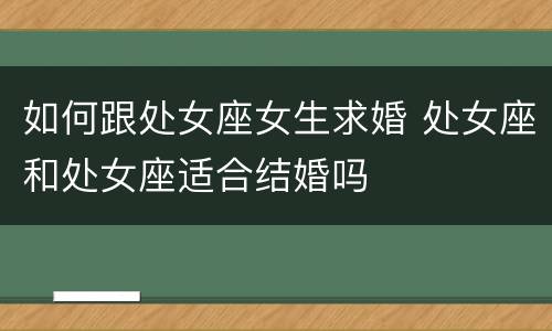 如何跟处女座女生求婚 处女座和处女座适合结婚吗