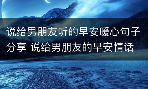 说给男朋友听的早安暖心句子分享 说给男朋友的早安情话