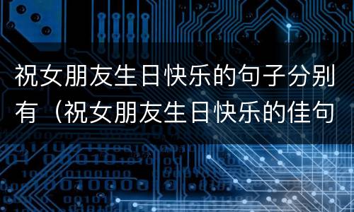 祝女朋友生日快乐的句子分别有（祝女朋友生日快乐的佳句）