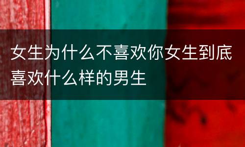 女生为什么不喜欢你女生到底喜欢什么样的男生