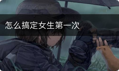 怎么搞定女生第一次