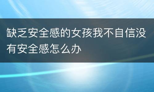 缺乏安全感的女孩我不自信没有安全感怎么办