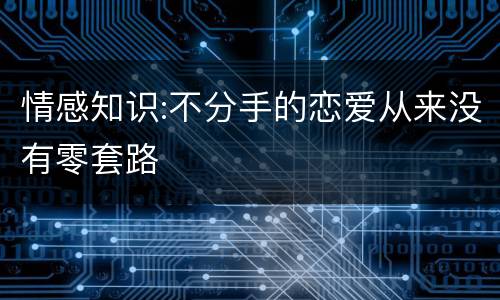 情感知识:不分手的恋爱从来没有零套路
