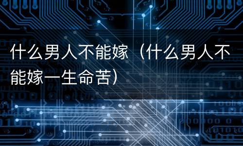 什么男人不能嫁（什么男人不能嫁一生命苦）