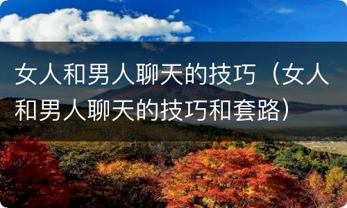 女人和男人聊天的技巧（女人和男人聊天的技巧和套路）