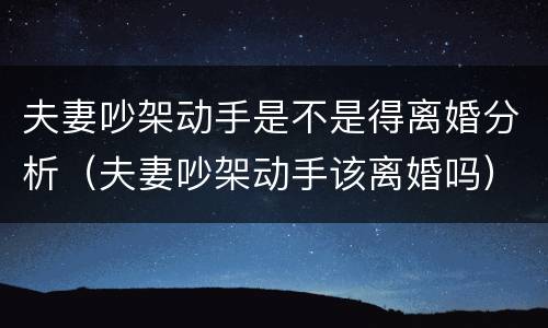 夫妻吵架动手是不是得离婚分析（夫妻吵架动手该离婚吗）