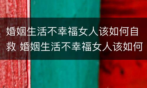 婚姻生活不幸福女人该如何自救 婚姻生活不幸福女人该如何自救呢