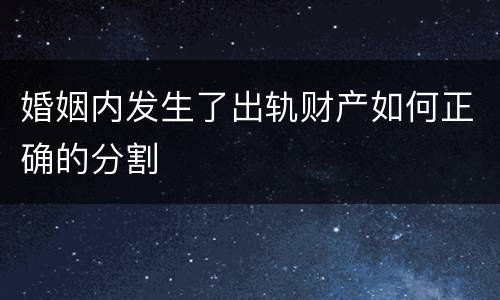 婚姻内发生了出轨财产如何正确的分割