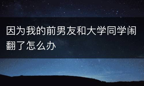 因为我的前男友和大学同学闹翻了怎么办