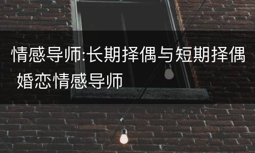 情感导师:长期择偶与短期择偶 婚恋情感导师
