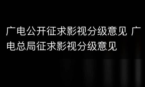 广电公开征求影视分级意见 广电总局征求影视分级意见