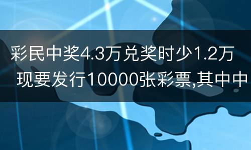 彩民中奖4.3万兑奖时少1.2万 现要发行10000张彩票,其中中奖金额