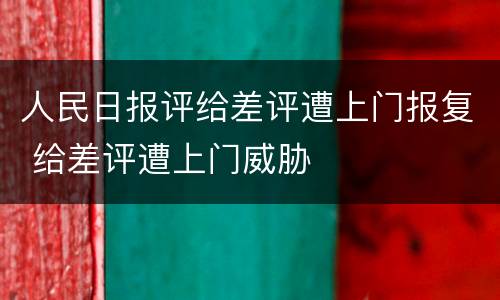 人民日报评给差评遭上门报复 给差评遭上门威胁