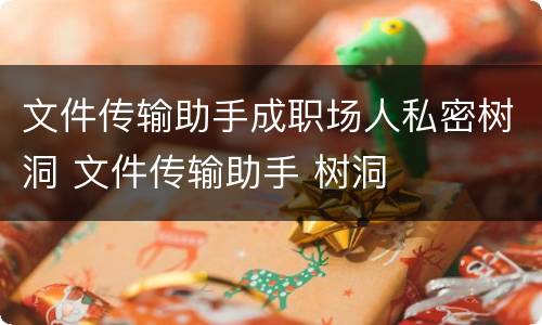 文件传输助手成职场人私密树洞 文件传输助手 树洞