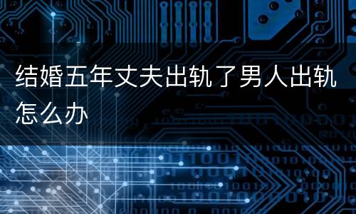 结婚五年丈夫出轨了男人出轨怎么办