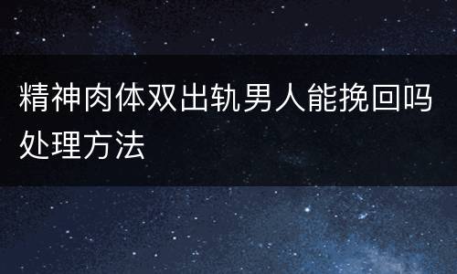 精神肉体双出轨男人能挽回吗处理方法