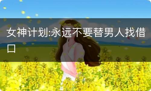 女神计划:永远不要替男人找借口
