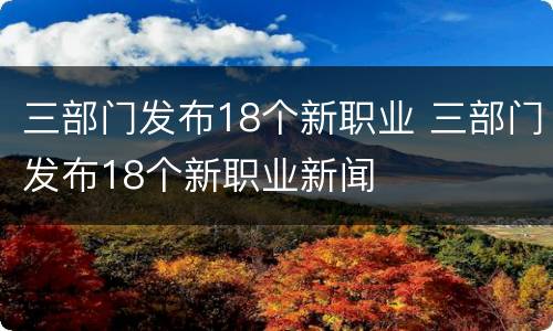 三部门发布18个新职业 三部门发布18个新职业新闻