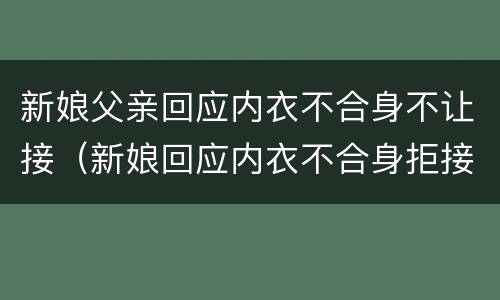 新娘父亲回应内衣不合身不让接（新娘回应内衣不合身拒接亲:他说买不到,穿旧的不行么?）