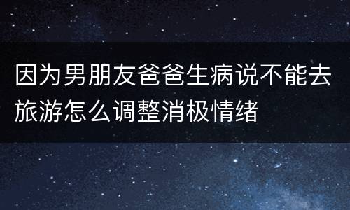 因为男朋友爸爸生病说不能去旅游怎么调整消极情绪