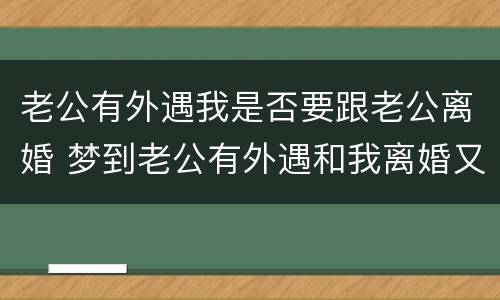 老公有外遇我是否要跟老公离婚 梦到老公有外遇和我离婚又和外遇结婚了