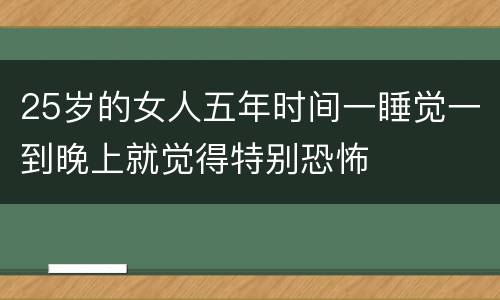 25岁的女人五年时间一睡觉一到晚上就觉得特别恐怖