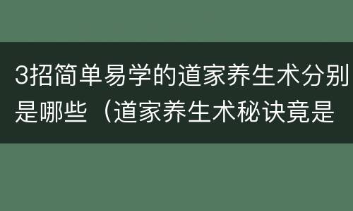 3招简单易学的道家养生术分别是哪些（道家养生术秘诀竟是如此简单）