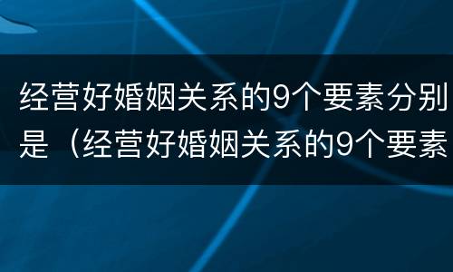 经营好婚姻关系的9个要素分别是（经营好婚姻关系的9个要素分别是什么）