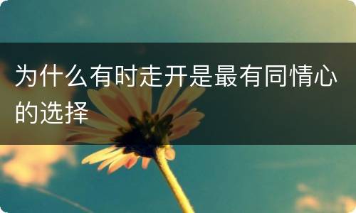 为什么有时走开是最有同情心的选择
