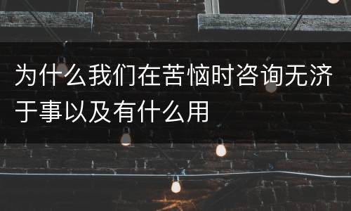 为什么我们在苦恼时咨询无济于事以及有什么用