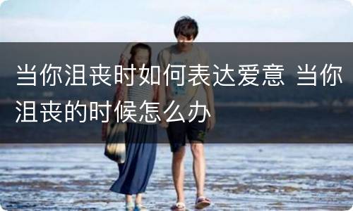 当你沮丧时如何表达爱意 当你沮丧的时候怎么办