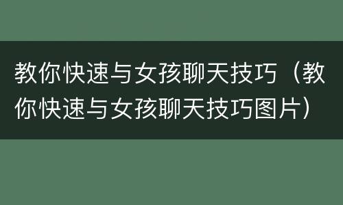 教你快速与女孩聊天技巧（教你快速与女孩聊天技巧图片）