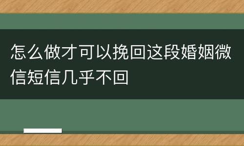 怎么做才可以挽回这段婚姻微信短信几乎不回