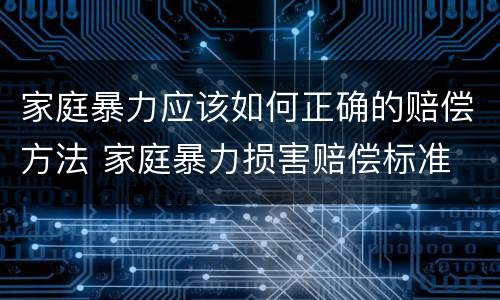 家庭暴力应该如何正确的赔偿方法 家庭暴力损害赔偿标准